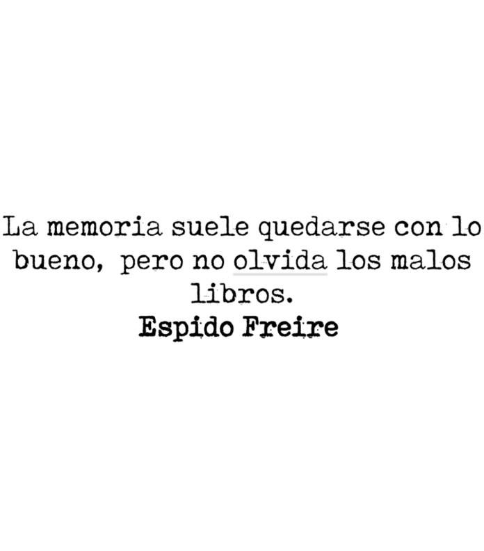 La memoria suele quedarse con lo bueno, pero no olvida los malos libros. Espido Freire.
